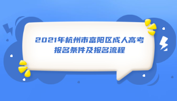 2021年杭州市富陽區(qū)成人高考報名條件及報名流程