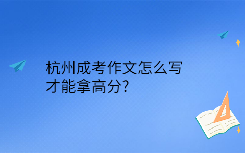 杭州成考作文怎么寫(xiě)