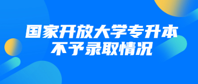 國家開放大學專升本不予錄取情況