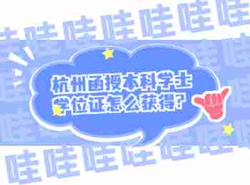 杭州函授本科學士學位證怎么獲得?