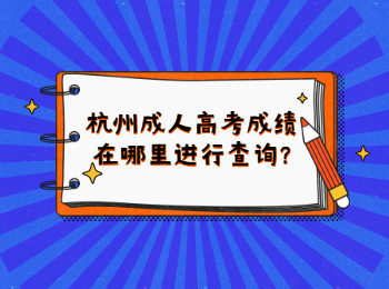 杭州成人高考成績在哪里進行查詢?