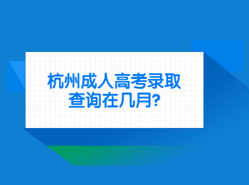 杭州成人高考錄取查詢在幾月?