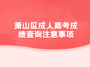 蕭山區成人高考成績查詢注意事項