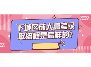 下城區成人高考錄取流程是怎樣的?