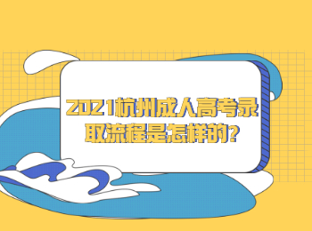 2021杭州成人高考錄取流程是怎樣的?