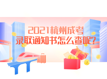2021杭州成考錄取通知書怎么查呢