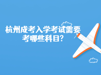 杭州成考入學(xué)考試需要考哪些科目?