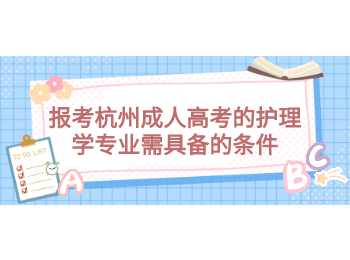 報(bào)考杭州成人高考的護(hù)理學(xué)專業(yè)需具備的條件