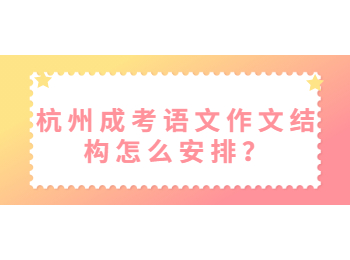杭州成考語文作文結構怎么安排？
