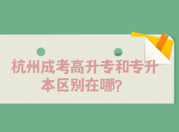 杭州成考高升專和專升本區別在哪？