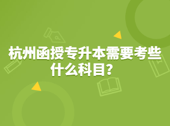 杭州函授專升本需要考些什么科目？