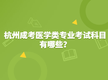 杭州成考醫(yī)學(xué)類專業(yè)考試科目有哪些？