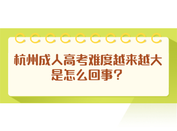 杭州成人高考難度越來越大是怎么回事？