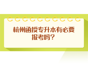 杭州函授專升本有必要報考嗎？