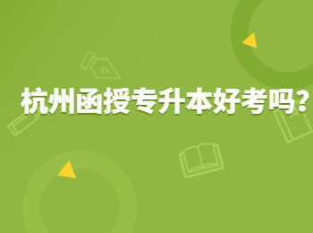 杭州函授專升本好考嗎？