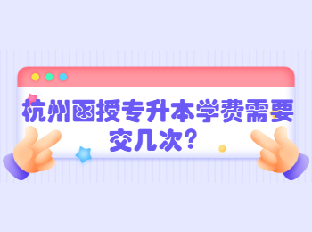 杭州函授專升本學費需要交幾次？