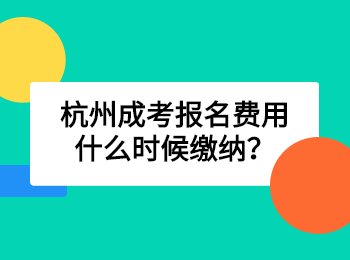 杭州成考報名費用什么時候繳納？