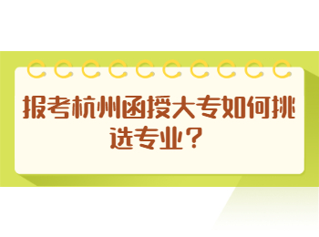 報考杭州函授大專如何挑選專業(yè)？