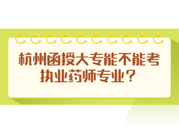 杭州函授大專能不能考執業藥師專業？
