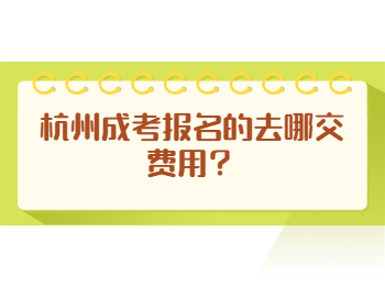 杭州成考報名的去哪交費用？