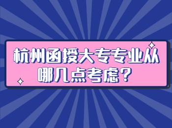 杭州函授大專專業從哪幾點考慮？