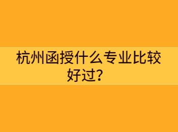 杭州函授什么專業比較好過？