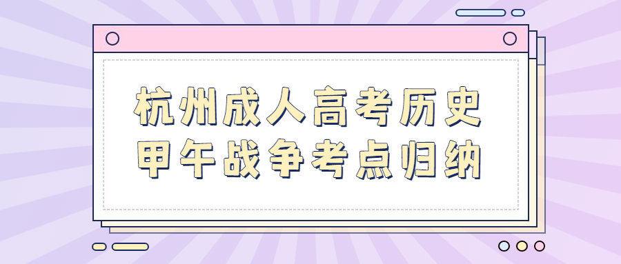 杭州成人高考?xì)v史甲午戰(zhàn)爭考點(diǎn)歸納
